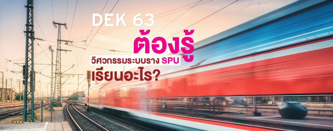 DEK 63 ต้องรู้ วิศวกรรมระบบราง SPU เรียนอะไร?