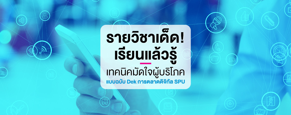 รายวิชาเด็ด! เรียนแล้วรู้เทคนิคมัดใจผู้บริโภค แบบฉบับ Dek การตลาดดิจิทัล SPU