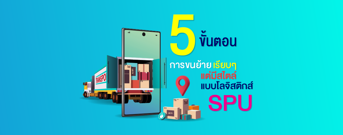 5 ขั้นตอนการขนย้าย เรียบๆ แต่มีสไตล์ แบบโลจิสติกส์ SPU