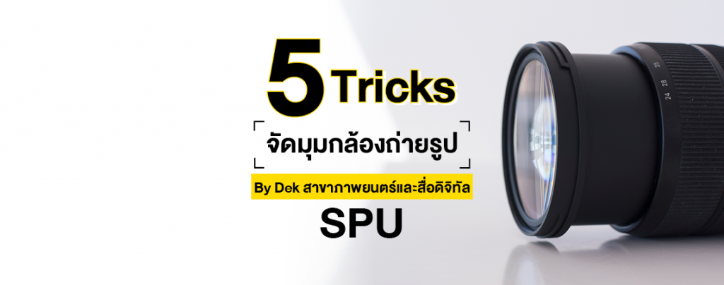 5 Tricks จัดมุมกล้องถ่ายรูป By Dek สาขาภาพยนตร์และสื่อดิจิทัล SPU