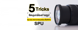 5 Tricks จัดมุมกล้องถ่ายรูป By Dek สาขาภาพยนตร์และสื่อดิจิทัล SPU