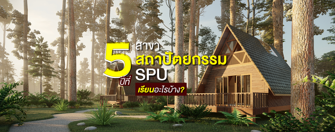 5 ปีที่ สาขาสถาปัตยกรรม SPU เรียนอะไรบ้าง?