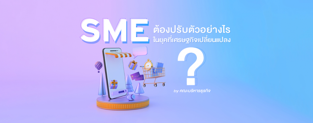 SME ต้องปรับตัวอย่างไร? ในยุคที่เศรษฐกิจเปลี่ยนแปลง by คณะบริหารธุรกิจ