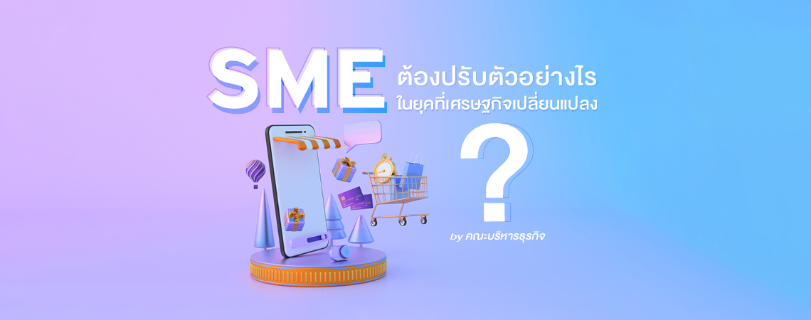 SME ต้องปรับตัวอย่างไร? ในยุคที่เศรษฐกิจเปลี่ยนแปลง by คณะบริหารธุรกิจ