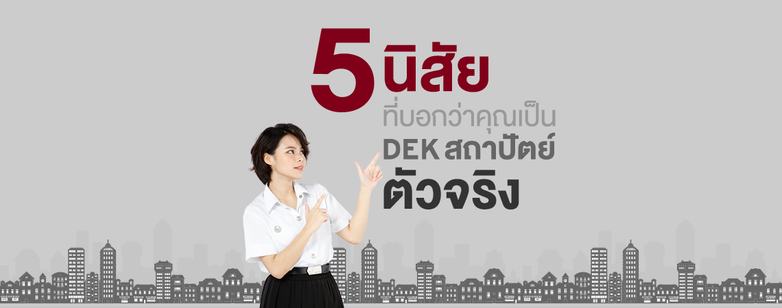 5 นิสัย ที่บอกว่าคุณเป็น DEK สถาปัตย์ตัวจริง!