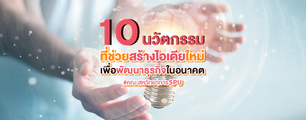 10 นวัตกรรม ที่ช่วยสร้ายไอเดียใหม่ เพื่อพัฒนาธุรกิจในอนาคต #คณะสหวิทยาการSPU