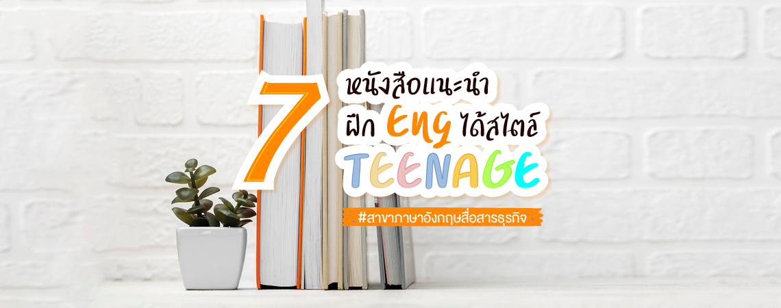 7 หนังสือแนะนำ ฝึก Eng ได้สไตล์ TEENAGE #สาขาภาษาอังกฤษสื่อสารธุรกิจ