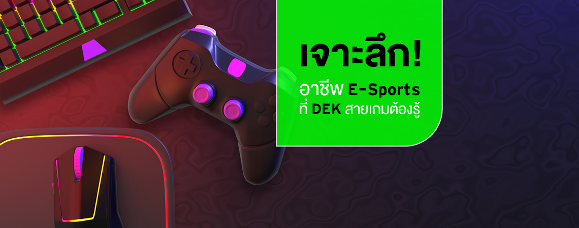เจาะลึก! อาชีพ E-Sports ที่ DEK สายเกมต้องรู้