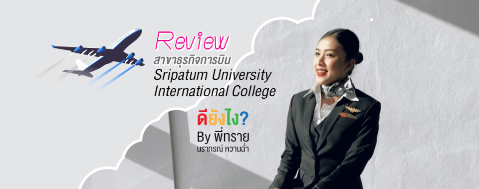 Review สาขาธุรกิจการบิน Sripatum University International College ดียังไง? By พี่ทราย นราภรณ์ หวานฉ่ำ
