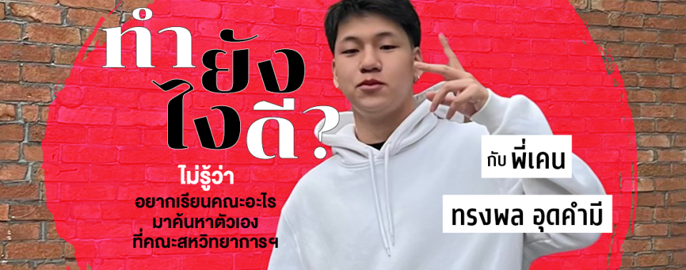 ทำยังไงดี ไม่รู้ว่าอยากเรียนอะไร? มาค้นหาตัวเองที่คณะสหวิทยาการ เทคโนโลยีและนวัตกรรม กับพี่เคน ทรงพล อุดคำมี