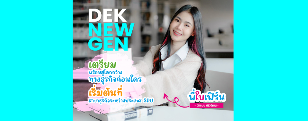 Dek New Gen เตรียมพร้อมสู่โลกกว้างทางธุรกิจก่อนใคร เริ่มต้นที่สาขาธุรกิจระหว่างประเทศ SPU By พี่ใบเฟิร์น นัทธมน ศรีวิวัฒน์