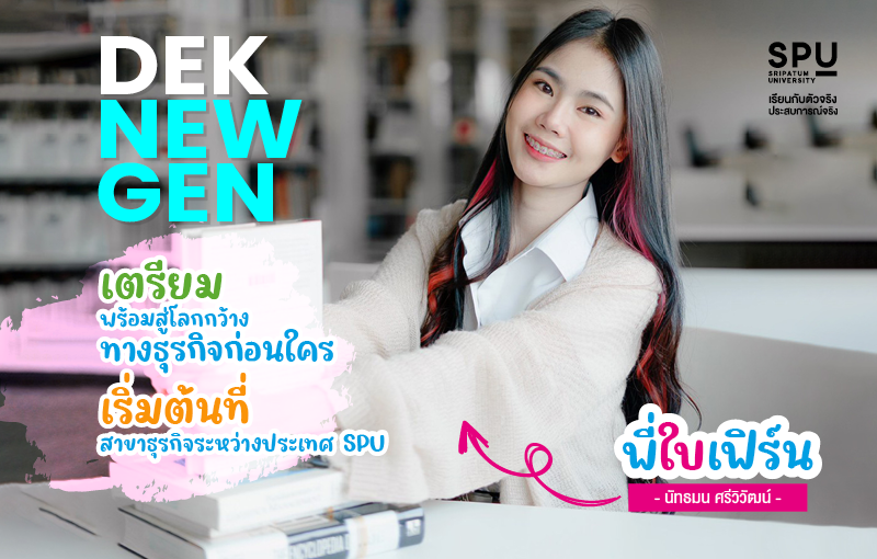Dek New Gen เตรียมพร้อมสู่โลกกว้างทางธุรกิจก่อนใคร เริ่มต้นที่สาขาธุรกิจระหว่างประเทศ SPU By พี่ใบเฟิร์น นัทธมน ศรีวิวัฒน์