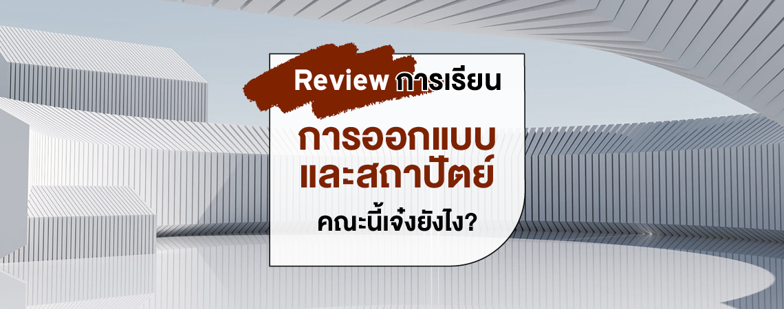 Review การเรียน คณะการออกแบบและสถาปัตยกรรมศาสตร์ คณะนี้เจ๋งยังไง?