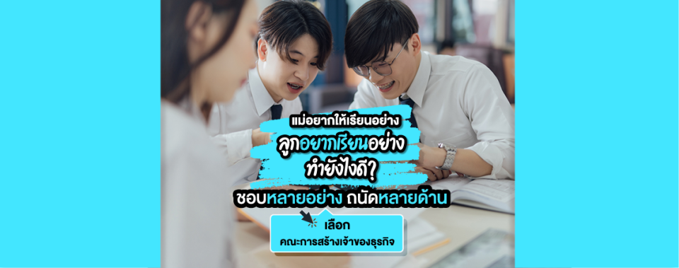 แม่อยากให้เรียนอย่าง ลูกอยากเรียนอย่าง ทำยังไงดี? ชอบหลายอย่าง ถนัดหลายด้าน เลือกคณะการสร้างเจ้าของธุรกิจ