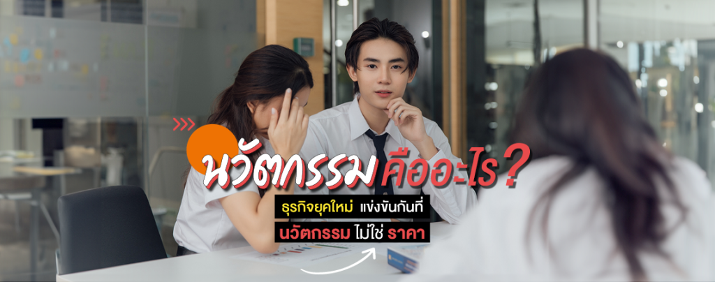 นวัตกรรม คืออะไร? ทำไมธุรกิจยุคใหม่ แข่งขันกันที่นวัตกรรม ไม่ใช่ ราคา