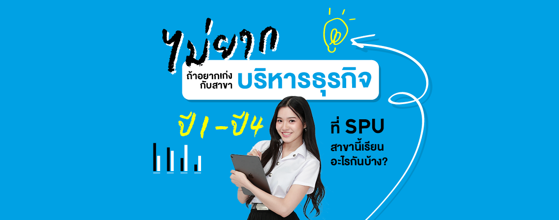 ไม่ยาก ถ้าอยากเก่งบริหารธุรกิจ กับ สาขาบริหารธุรกิจ  ปี 1 – ปี 4 ที่ SPU สาขานี้เรียนอะไรกันบ้าง?