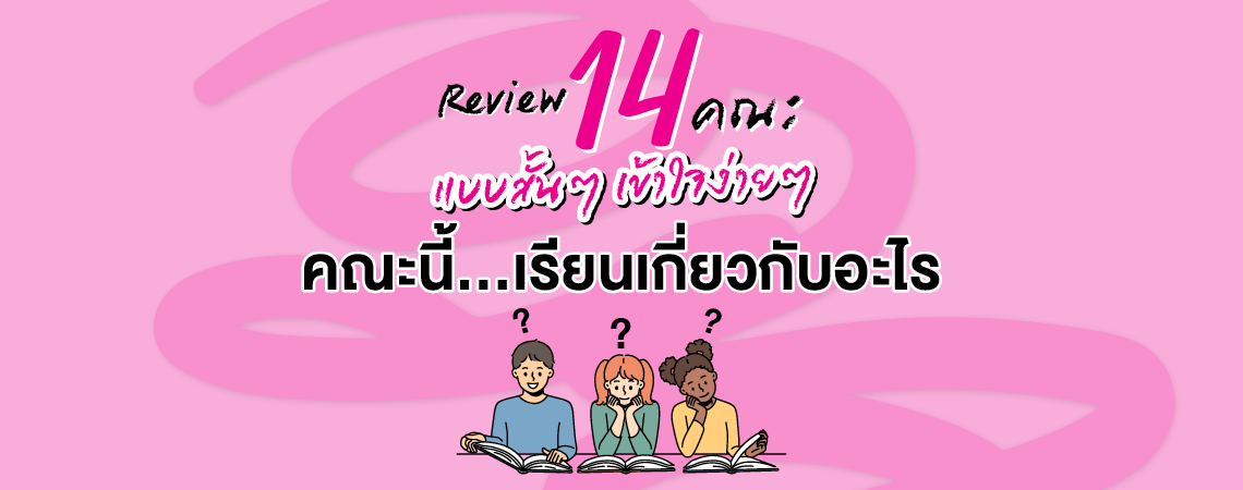Review 14 คณะแบบสั้นๆ เข้าใจง่ายๆ คณะนี้…เรียนเกี่ยวกับอะไร?