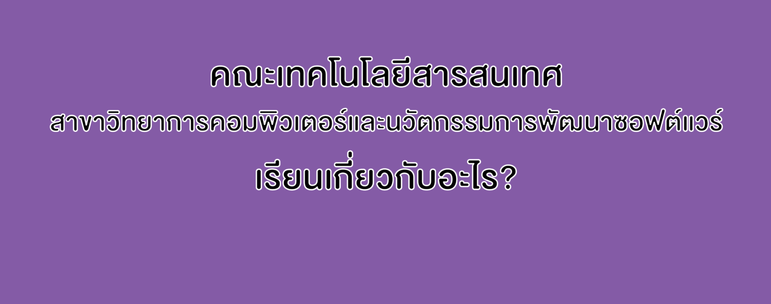 คณะเทคโนโลยีสารสนเทศ สาขาวิทยาการคอมพิวเตอร์และนวัตกรรมการพัฒนาซอฟต์แวร์ เรียนเกี่ยวกับอะไร?