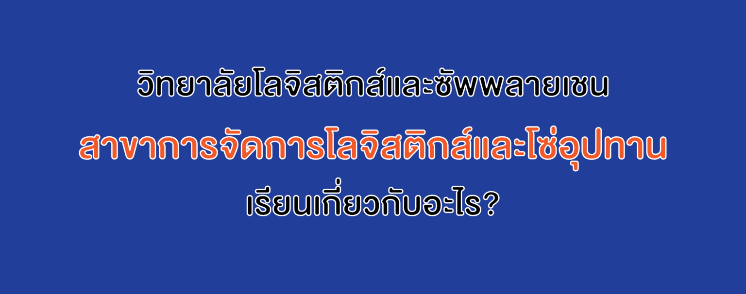 วิทยาลัยโลจิสติกส์และซัพพลายเชน สาขาการจัดการโลจิสติกส์และโซ่อุปทาน เรียนเกี่ยวกับอะไร?