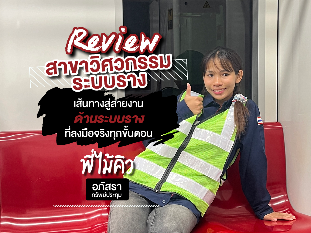 Review สาขาวิศวกรรมระบบราง เส้นทางสู่สายงานด้านระบบราง ที่ลงมือจริงทุกขั้นตอน กับพี่ไม้คิว อภัสรา ทรัพย์ประทุม