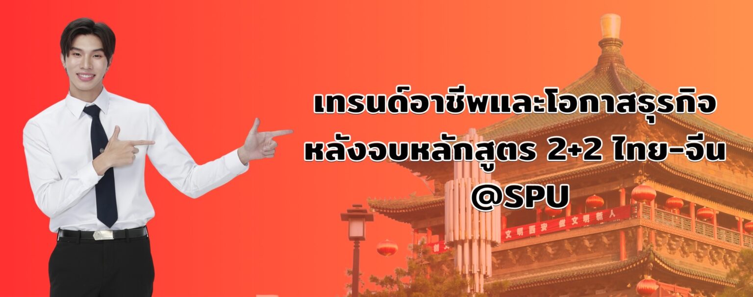 เทรนด์อาชีพและโอกาสทางธุรกิจสุดเริ่ด!! กับหลักสูตร 2+2 ไทย-จีน คณะศิลปศาสตร์ มหาวิทยาลัยศรีปทุม