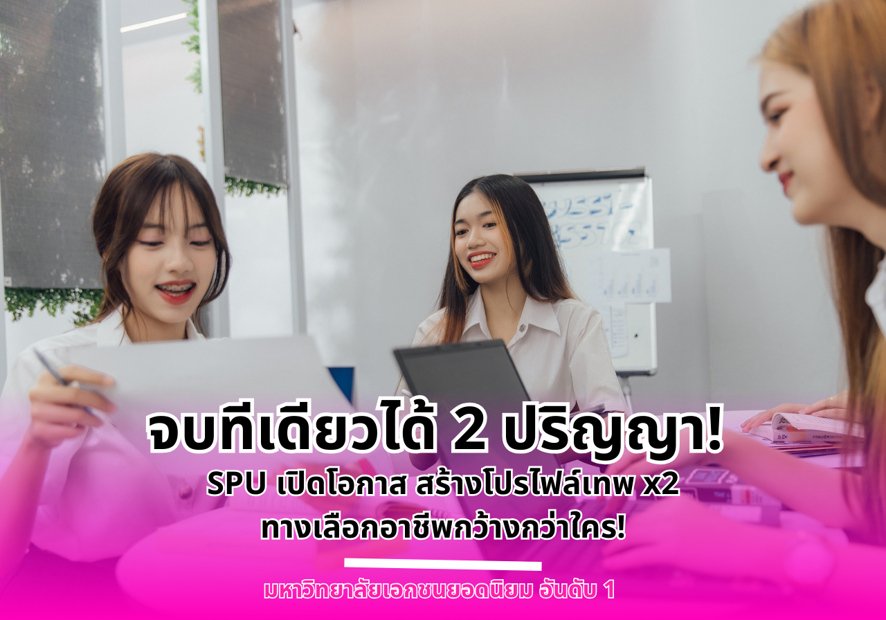 จบทีเดียวได้ 2 ปริญญา! SPU เปิดโอกาส สร้างโปรไฟล์เทพ x2 มีทางเลือกอาชีพกว้างกว่าใคร!
