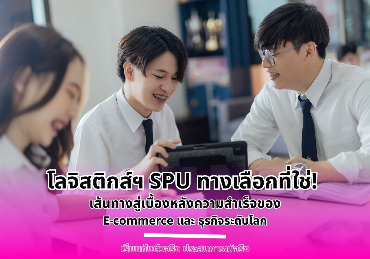 โลจิสติกส์ฯ SPU ทางเลือกที่ใช่! เส้นทางสู่เบื้องหลังความสำเร็จของ E-commerce และธุรกิจระดับโลก