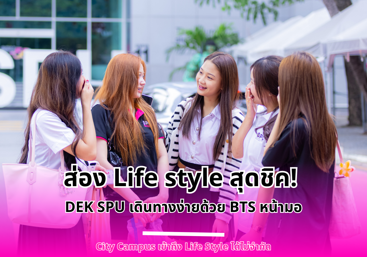 ส่อง Life style สุดชิค!  Dek คณะการสร้างเจ้าของธุรกิจ SPU เดินทางง่ายด้วย BTS หน้ามหาวิทยาลัยศรีปทุม