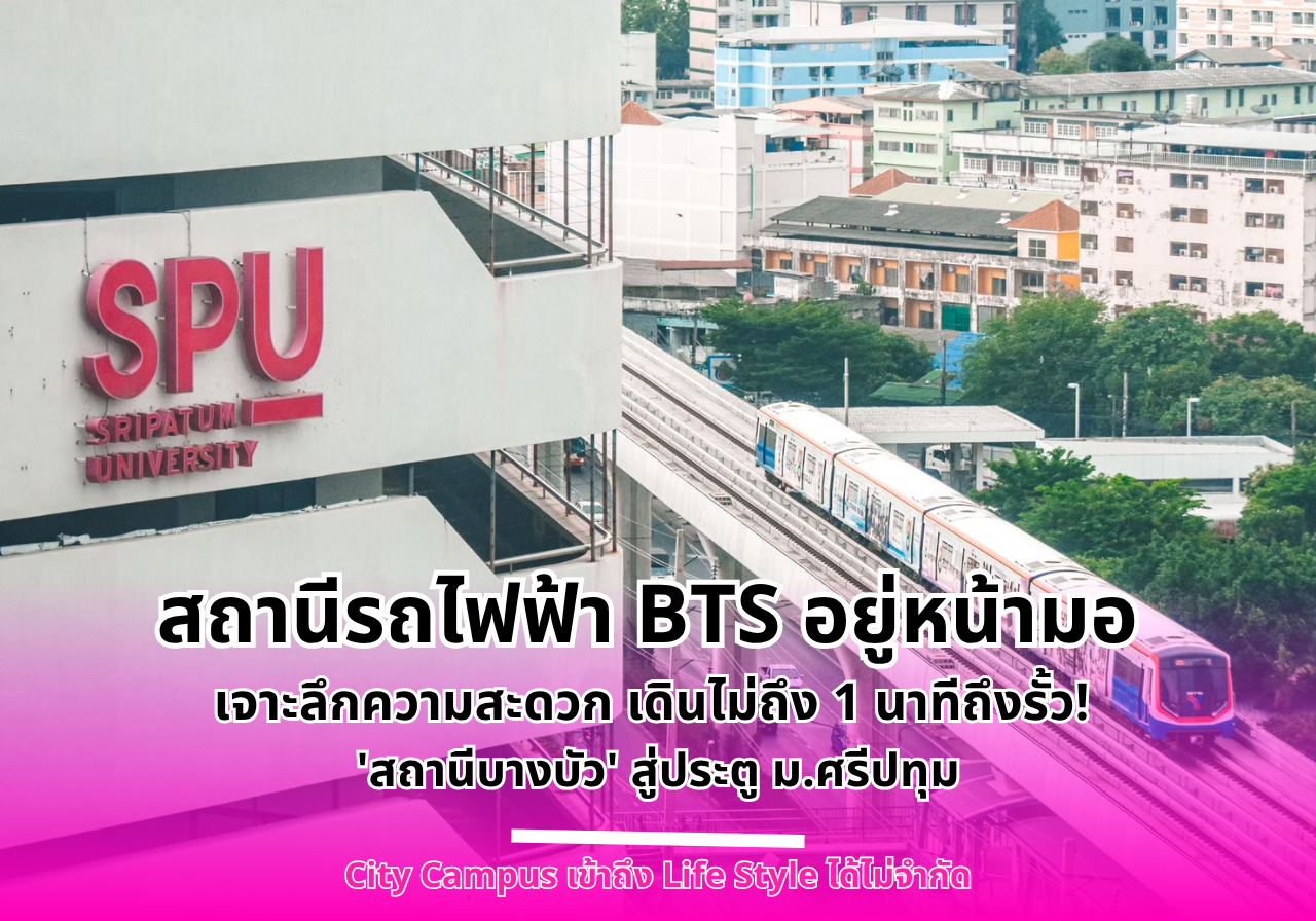 สถานีรถไฟฟ้า BTS อยู่หน้ามอ เดินไม่ถึง 1 นาทีถึงรั้ว! เจาะลึกความสะดวก ‘สถานีบางบัว’ สู่ประตู ม.ศรีปทุม
