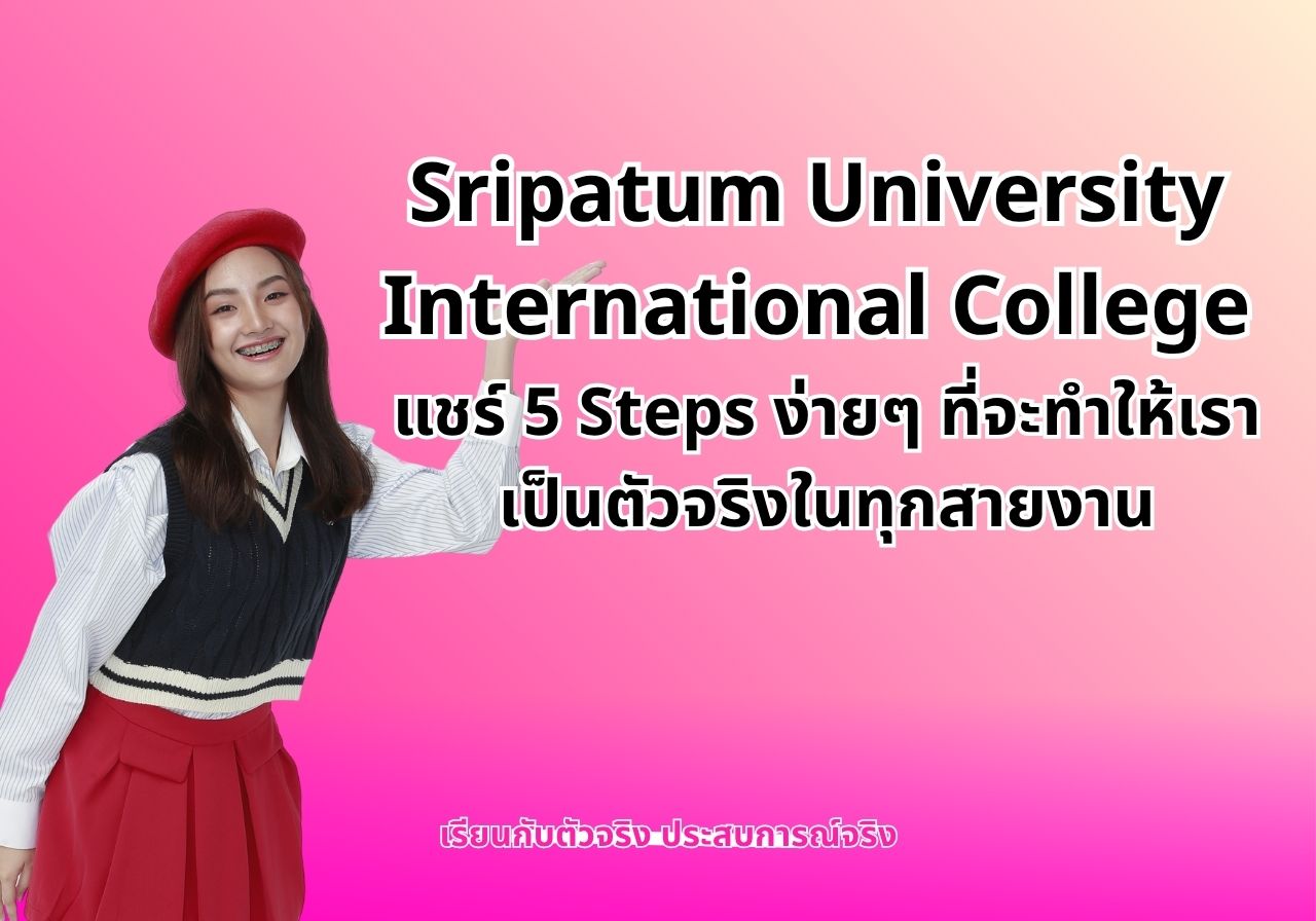 Sripatum University International College แชร์ 5 Steps ง่ายๆ ที่จะทำให้เราเป็นตัวจริงในทุกสายงาน