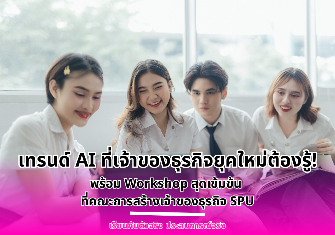 เทรนด์ AI ที่เจ้าของธุรกิจยุคใหม่ต้องรู้ พร้อมเวิร์คช็อปเข้มข้นในคณะการสร้างเจ้าของธุรกิจ SPU