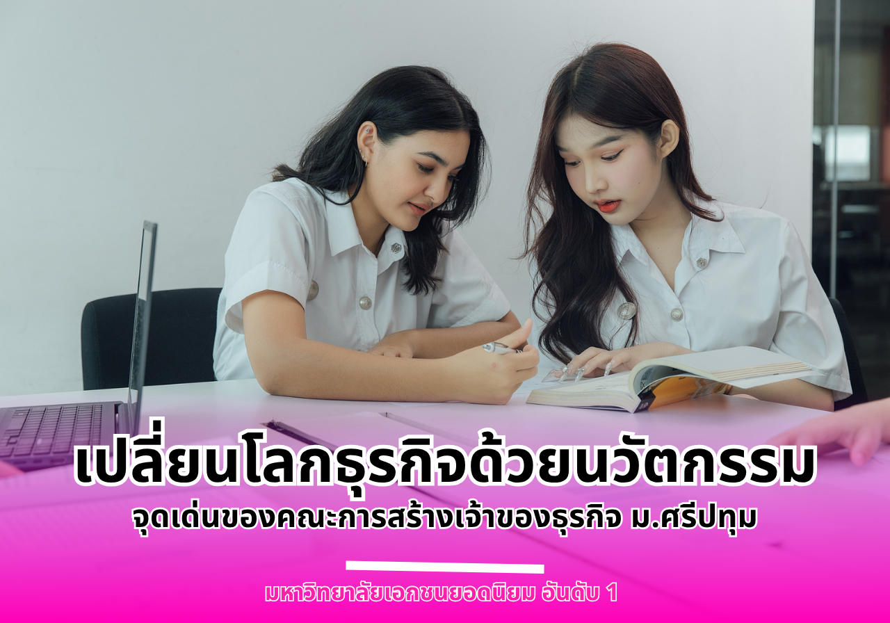 เปลี่ยนโลกธุรกิจด้วยนวัตกรรม จุดเด่นของคณะการสร้างเจ้าของธุรกิจ ม.ศรีปทุม