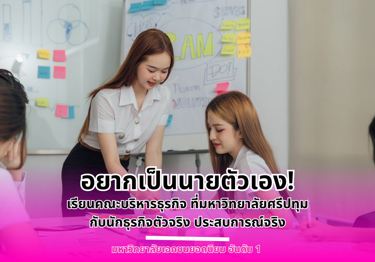 อยากเป็นนายตัวเอง! เรียนคณะบริหารธุรกิจ ที่มหาวิทยาลัยศรีปทุม กับนักธุรกิจตัวจริง ประสบการณ์จริง