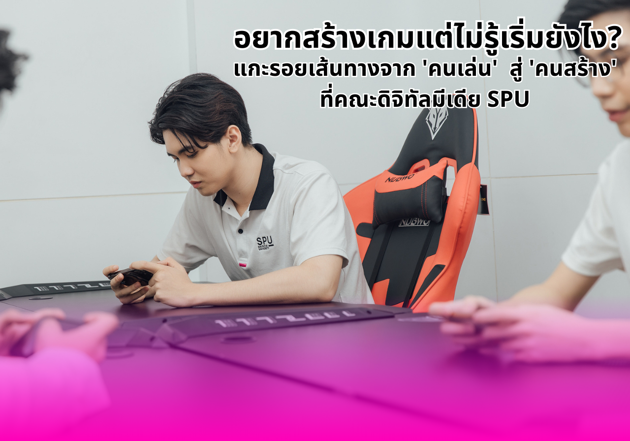 อยากสร้างเกมแต่ไม่รู้เริ่มยังไง? แกะรอยเส้นทางจาก ‘คนเล่น’ สู่ ‘คนสร้าง’ ที่คณะดิจิทัลมีเดีย SPU