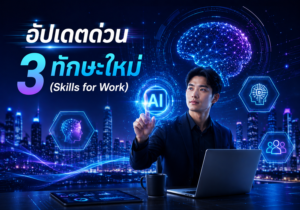 อัปเดตด่วน! 3 ทักษะใหม่ (Skills for Work) ที่สำคัญกว่าปริญญาโท สำหรับวัยทำงานในโลกธุรกิจยุค Generative AI