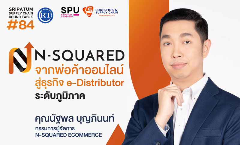 LSC SPU ชวนฟัง! เสวนาออนไลน์ SPU SUPPLY CHAIN ROUND TABLE #84 "N-SQUARED จากพ่อค้าออนไลน์ สู่ธุรกิจ e-Distributor ระดับภูมิภาค"