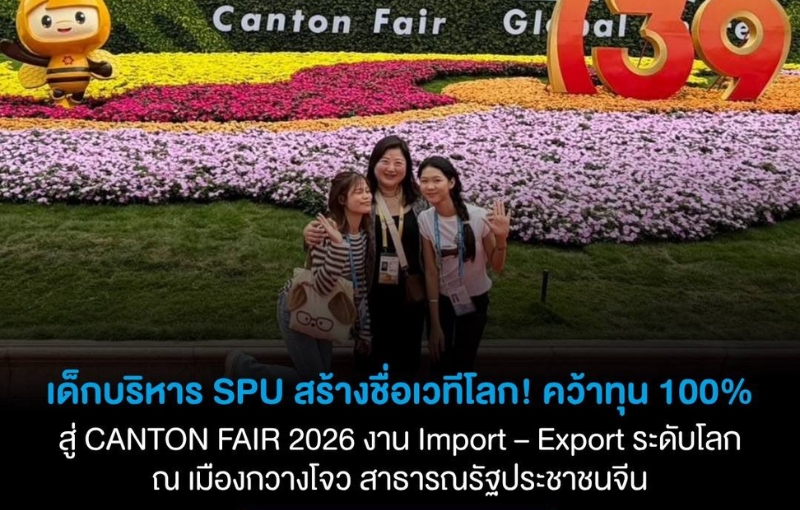นักศึกษาธุรกิจระหว่างประเทศ SPU สร้างชื่อระดับนานาชาติ คว้าทุน 100% ศึกษา–ฝึกงานที่จีน พร้อมลุยเวทีธุรกิจโลก