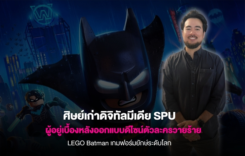 ศิษย์เก่าดิจิทัลมีเดีย SPU ผู้อยู่เบื้องหลังออกแบบดีไซน์ตัวละครวายร้ายใน LEGO Batman เกมฟอร์มยักษ์ระดับโลก
