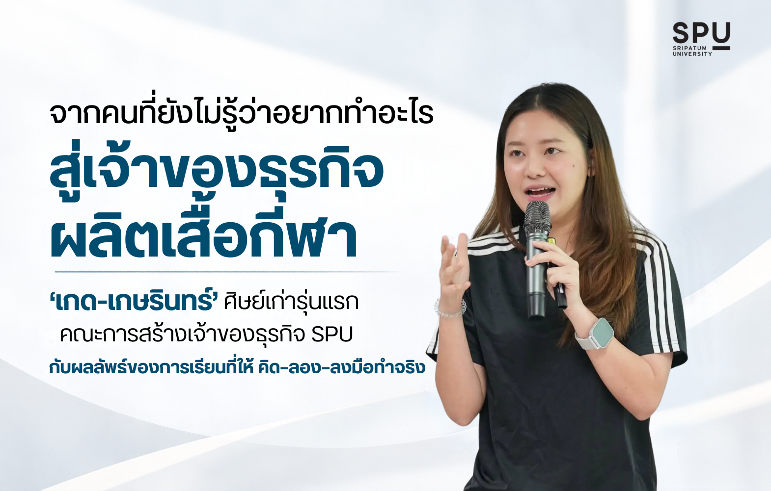 จากคนที่ยังไม่รู้ว่าอยากทำอะไร สู่เจ้าของธุรกิจผลิตเสื้อกีฬา ‘เกด–เกษรินทร์’ ศิษย์เก่ารุ่นแรกคณะการสร้างเจ้าของธุรกิจ SPU กับผลลัพธ์ของการเรียนที่ให้คิด–ลอง–ลงมือทำจริง