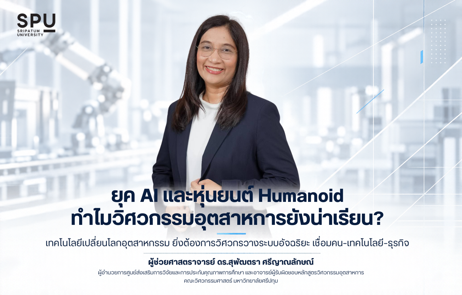 ยุค AI และหุ่นยนต์ Humanoid ทำไมวิศวกรรมอุตสาหการยังน่าเรียน? ‘ผศ.ดร.สุพัฒตรา’ SPU เผยเทคโนโลยีเปลี่ยนโลกอุตสาหกรรม ยิ่งต้องการวิศวกรวางระบบอัจฉริยะ เชื่อมคน–เทคโนโลยี–ธุรกิจ