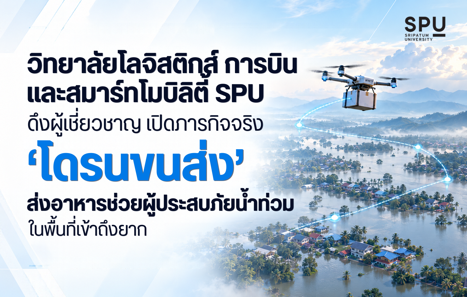 วิทยาลัยโลจิสติกส์ การบิน และสมาร์ทโมบิลิตี้ SPU ดึงผู้เชี่ยวชาญ เปิดภารกิจจริง ‘โดรนขนส่ง’ ส่งอาหารช่วยผู้ประสบภัยน้ำท่วมในพื้นที่เข้าถึงยาก
