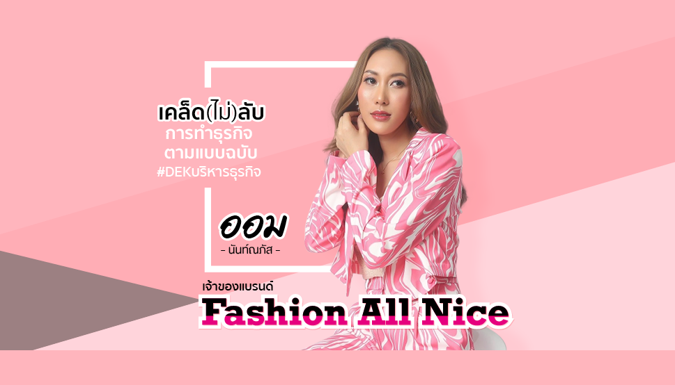 ‘น้องออม’ เจ้าของแบรนด์ Fashion All Nice แชร์เคล็ด(ไม่)ลับ ตามแบบฉบับ #DEKบริหารธุรกิจ