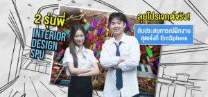 2 รุ่นพี่ Interior Design SPU ลุยโปรเจกต์จริง! กับประสบการณ์ฝึกงานสุดเจ๋งที่ EmSphere